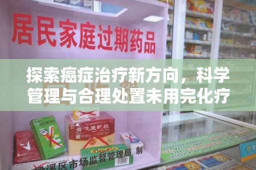 贵阳探索癌症治疗新方向，科学管理与合理处置未用完化疗药处理