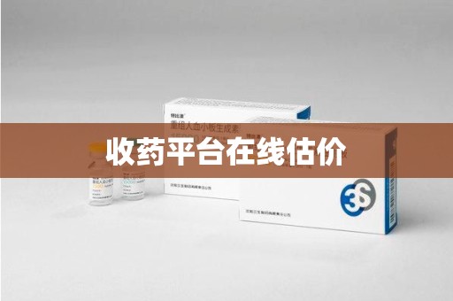 贵阳收药平台在线估价