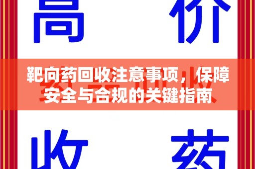 贵阳靶向药回收注意事项，保障安全与合规的关键指南