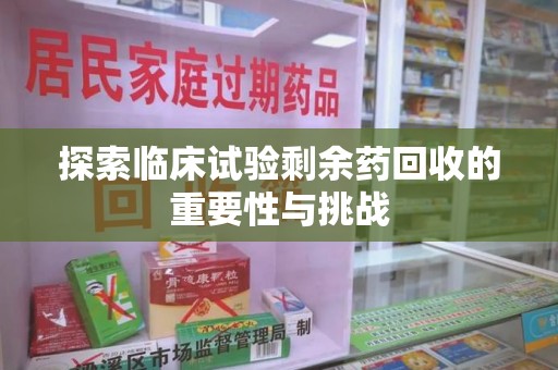 贵阳探索临床试验剩余药回收的重要性与挑战