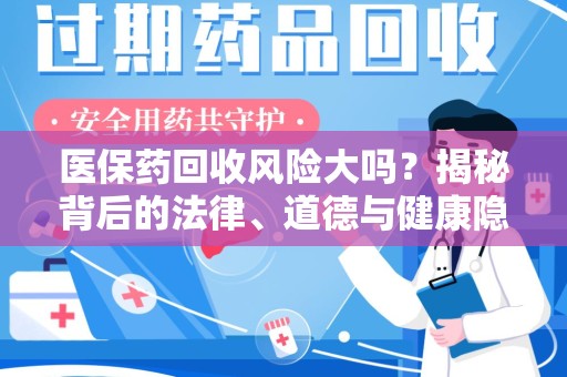 贵阳医保药回收风险大吗？揭秘背后的法律、道德与健康隐患