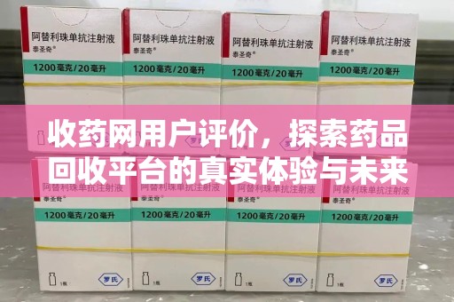 贵阳收药网用户评价，探索药品回收平台的真实体验与未来发展