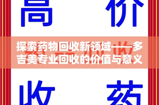 贵阳探索药物回收新领域——多吉美专业回收的价值与意义