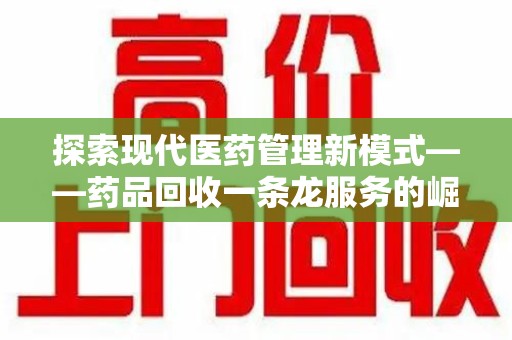 贵阳探索现代医药管理新模式——药品回收一条龙服务的崛起与未来