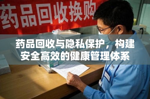 贵阳药品回收与隐私保护，构建安全高效的健康管理体系
