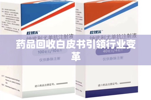 贵阳药品回收白皮书引领行业变革