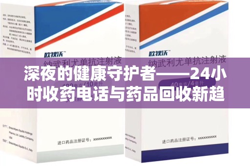 贵阳深夜的健康守护者——24小时收药电话与药品回收新趋势