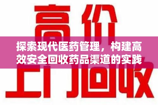 贵阳探索现代医药管理，构建高效安全回收药品渠道的实践与思考