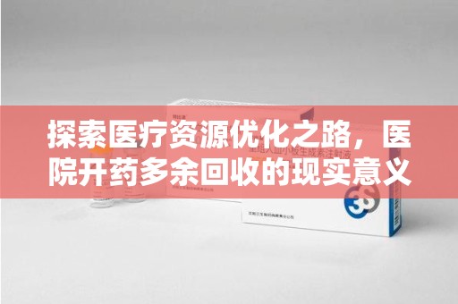 贵阳探索医疗资源优化之路，医院开药多余回收的现实意义与未来方向
