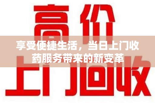 贵阳享受便捷生活，当日上门收药服务带来的新变革