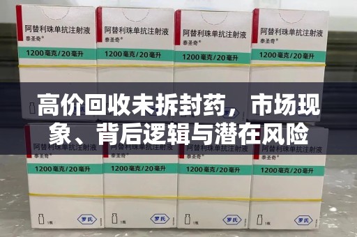 贵阳高价回收未拆封药，市场现象、背后逻辑与潜在风险