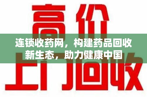 贵阳连锁收药网，构建药品回收新生态，助力健康中国