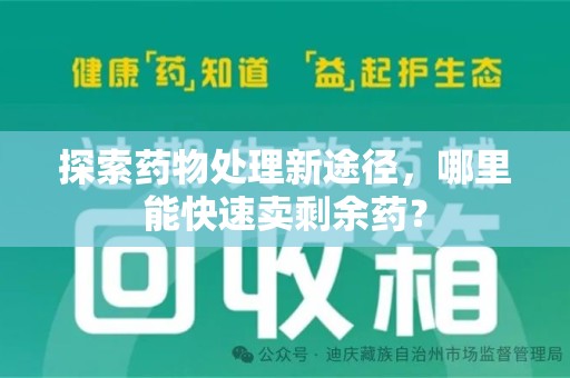 贵阳探索药物处理新途径，哪里能快速卖剩余药？