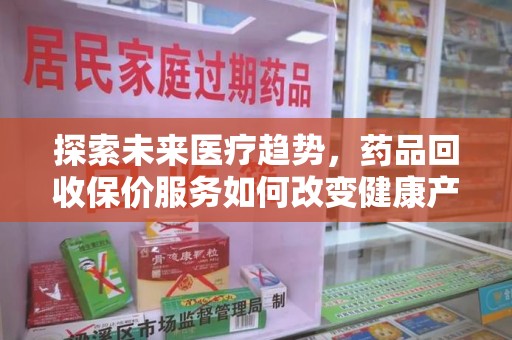 贵阳探索未来医疗趋势，药品回收保价服务如何改变健康产业