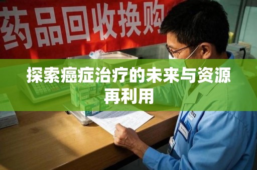 贵阳探索癌症治疗的未来与资源再利用
