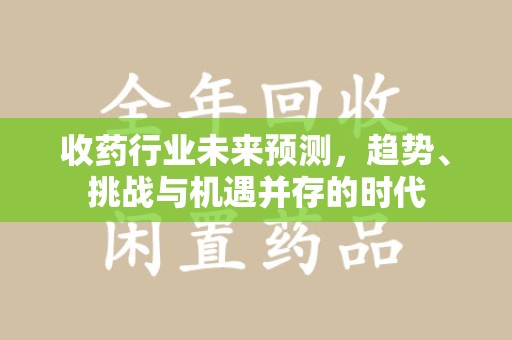 贵阳收药行业未来预测，趋势、挑战与机遇并存的时代