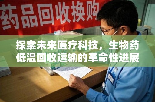 贵阳探索未来医疗科技，生物药低温回收运输的革命性进展