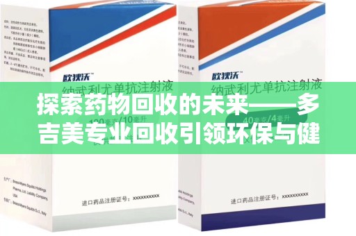 贵阳探索药物回收的未来——多吉美专业回收引领环保与健康新趋势