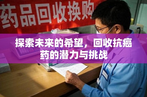 贵阳探索未来的希望，回收抗癌药的潜力与挑战