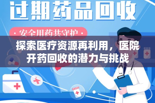 贵阳探索医疗资源再利用，医院开药回收的潜力与挑战