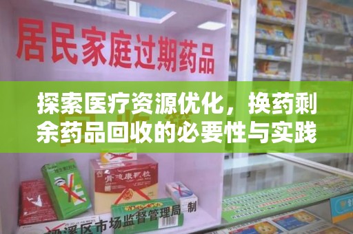 贵阳探索医疗资源优化，换药剩余药品回收的必要性与实践路径