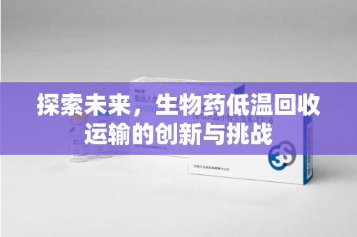 贵阳探索未来，生物药低温回收运输的创新与挑战
