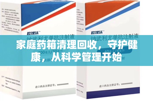 贵阳家庭药箱清理回收，守护健康，从科学管理开始