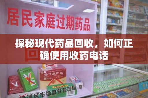 贵阳探秘现代药品回收，如何正确使用收药电话