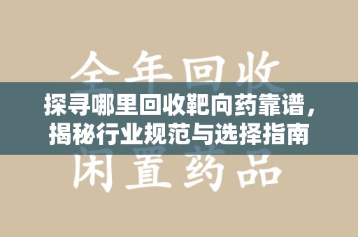 贵阳探寻哪里回收靶向药靠谱，揭秘行业规范与选择指南