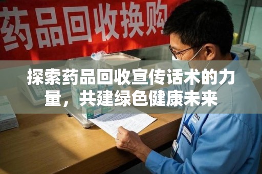贵阳探索药品回收宣传话术的力量，共建绿色健康未来