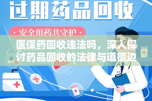 贵阳医保药回收违法吗，深入探讨药品回收的法律与道德边界
