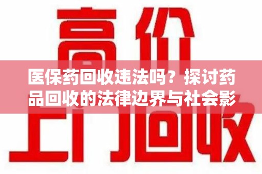 贵阳医保药回收违法吗？探讨药品回收的法律边界与社会影响