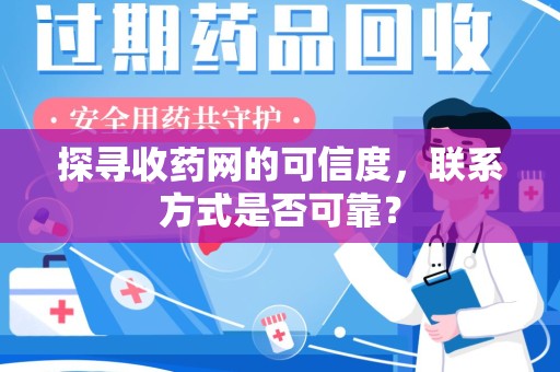 贵阳探寻收药网的可信度，联系方式是否可靠？