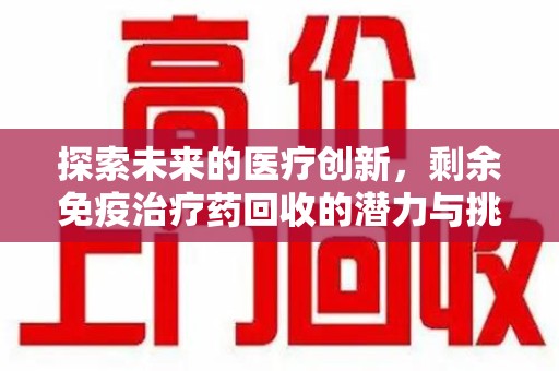 贵阳探索未来的医疗创新，剩余免疫治疗药回收的潜力与挑战
