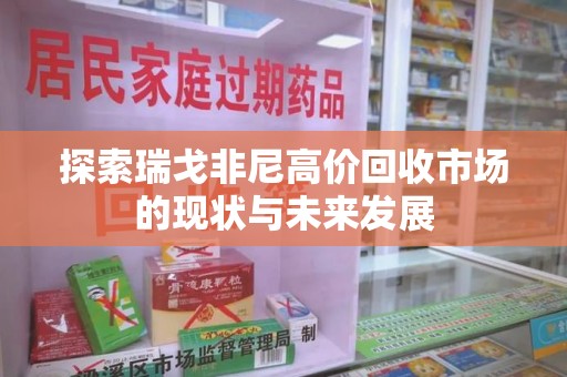 贵阳探索瑞戈非尼高价回收市场的现状与未来发展