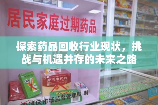 贵阳探索药品回收行业现状，挑战与机遇并存的未来之路
