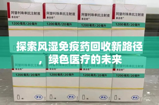 贵阳探索风湿免疫药回收新路径，绿色医疗的未来