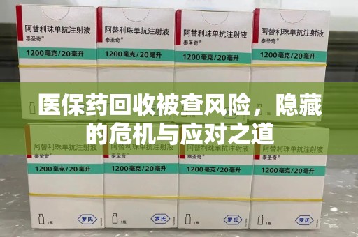 贵阳医保药回收被查风险，隐藏的危机与应对之道