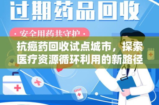 贵阳抗癌药回收试点城市，探索医疗资源循环利用的新路径