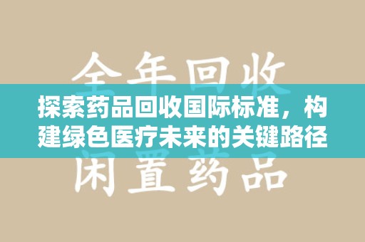 贵阳探索药品回收国际标准，构建绿色医疗未来的关键路径