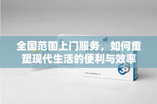 贵阳全国范围上门服务，如何重塑现代生活的便利与效率