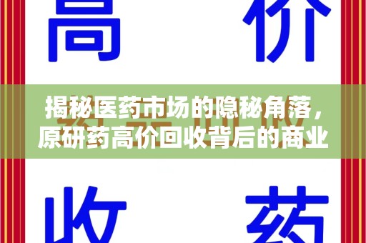 贵阳揭秘医药市场的隐秘角落，原研药高价回收背后的商业逻辑与社会影响