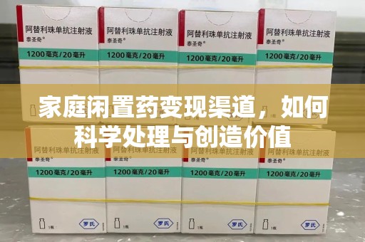 贵阳家庭闲置药变现渠道，如何科学处理与创造价值