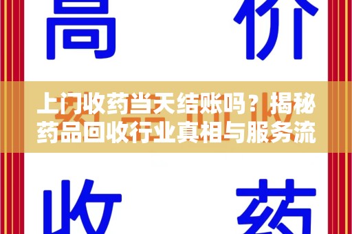 贵阳上门收药当天结账吗？揭秘药品回收行业真相与服务流程