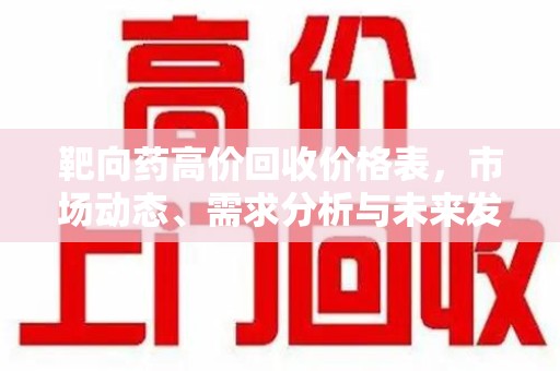 贵阳靶向药高价回收价格表，市场动态、需求分析与未来发展