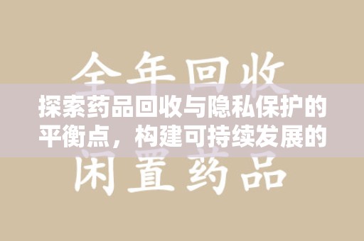 贵阳探索药品回收与隐私保护的平衡点，构建可持续发展的健康未来