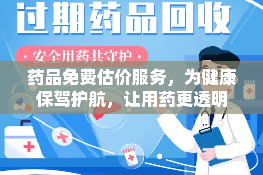 贵阳药品免费估价服务，为健康保驾护航，让用药更透明