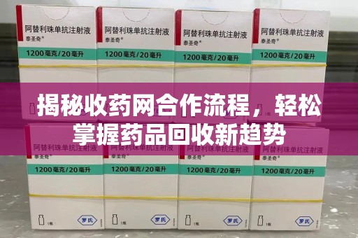 贵阳揭秘收药网合作流程，轻松掌握药品回收新趋势