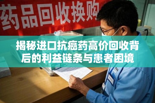 贵阳揭秘进口抗癌药高价回收背后的利益链条与患者困境