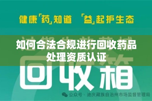 贵阳如何合法合规进行回收药品处理资质认证